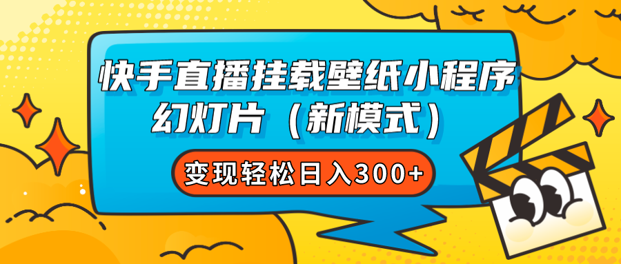 快手直播挂载壁纸小程序 幻灯片（新模式）变现轻松日入300+_思维有课