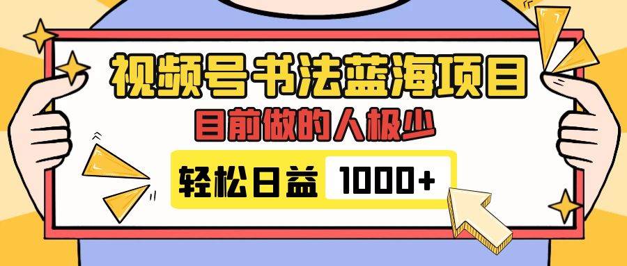 视频号书法蓝海项目，目前做的人极少，流量可观，变现简单，日入1000+_思维有课