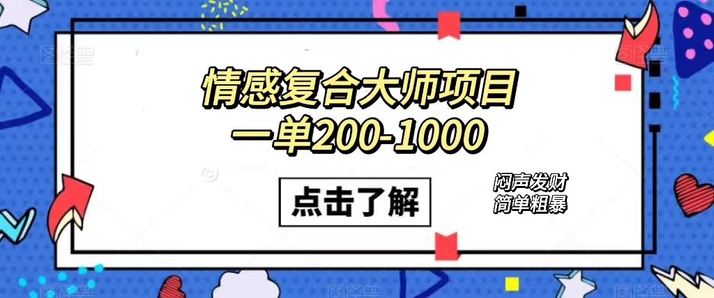 情感复合大师项目，一单200-1000，闷声发财的小生意！简单粗暴（附资料）_思维有课