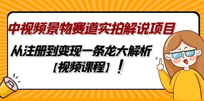 中视频景物赛道实拍解说项目，从注册到变现一条龙大解析【视频课程】_思维有课