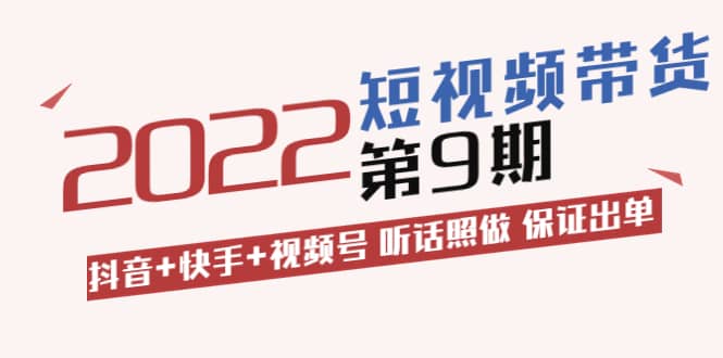 短视频带货第9期：抖音+快手+视频号 听话照做 保证出单（价值3299元)_思维有课