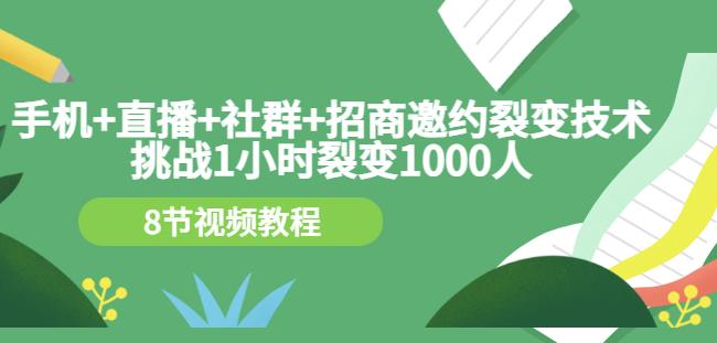 手机+直播+社群+招商邀约裂变技术：挑战1小时裂变1000人（8节视频教程）_思维有课