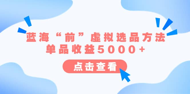 某公众号付费文章《蓝海“前”虚拟选品方法：单品收益5000+》_思维有课