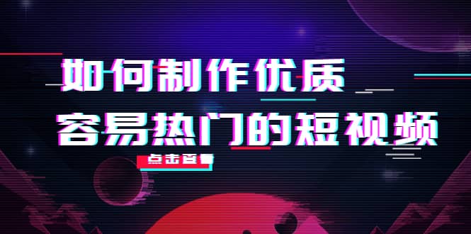 如何制作优质容易热门的短视频：别人没有的，我们都有 实操经验总结_思维有课