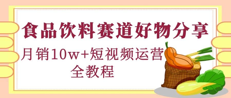 食品饮料赛道好物分享，短视频运营全教程_思维有课