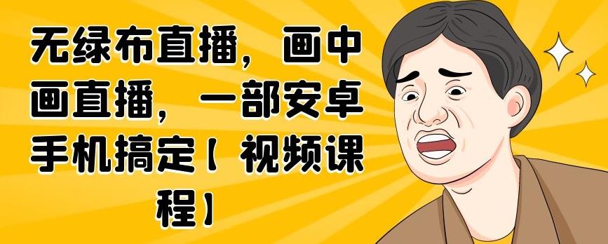 无绿布直播，画中画直播，一部安卓手机搞定【视频课程】_思维有课