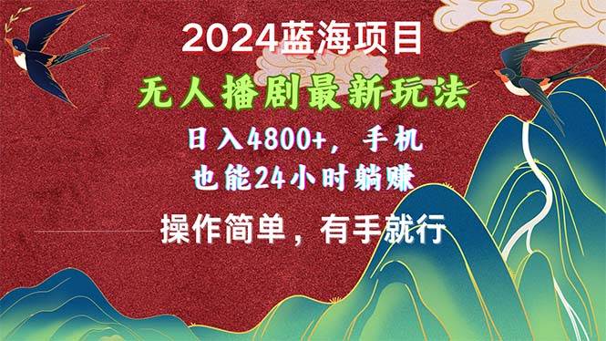 2024蓝海项目，无人播剧最新玩法，日入4800+，手机也能操作简单有手就行_思维有课