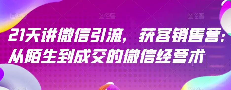 21天讲微信引流获客销售营，从陌生到成交的微信经营术_思维有课