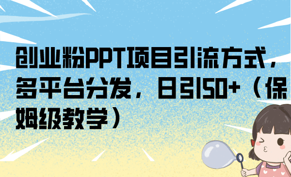 创业粉PPT项目引流方式，多平台分发，日引50+（保姆级教学）_思维有课