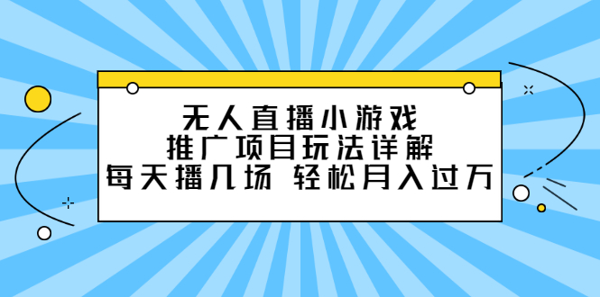 无人直播小游戏推广项目玩法详解【视频课程】_思维有课