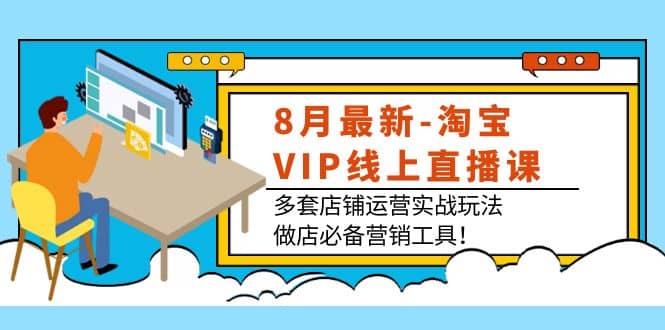 8月最新-淘宝VIP线上直播课：多套店铺运营实战玩法，做店必备营销工具_思维有课