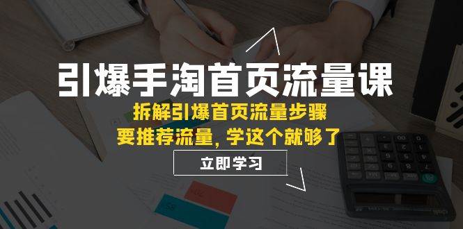 引爆-手淘首页流量课：拆解引爆首页流量步骤，要推荐流量，学这个就够了_思维有课