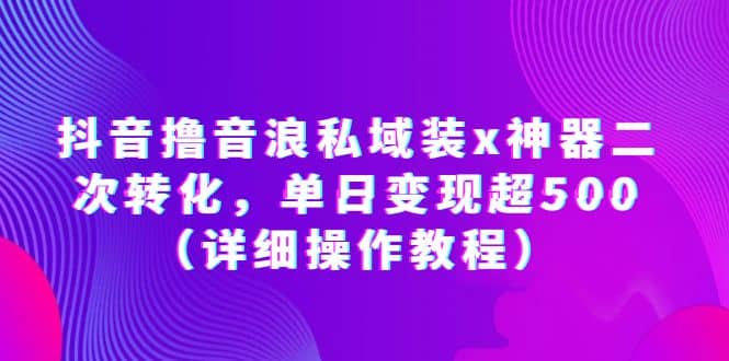 抖音撸音浪私域装x神器二次转化，单日变现超500（详细操作教程）_思维有课