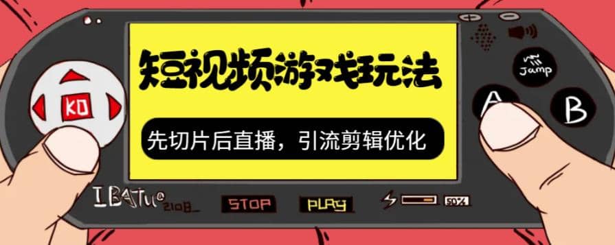 抖音短视频游戏玩法，先切片后直播，引流剪辑优化，带游戏资源_思维有课