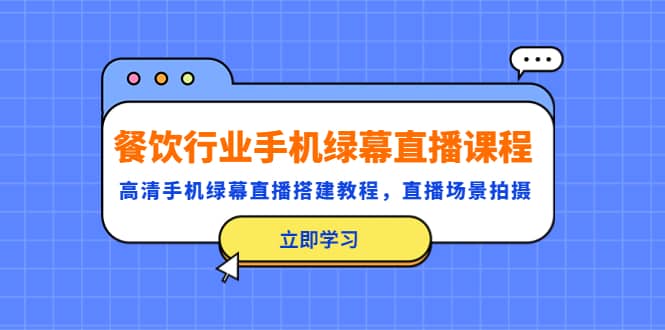 餐饮行业手机绿幕直播课程，高清手机·绿幕直播搭建教程，直播场景拍摄_思维有课