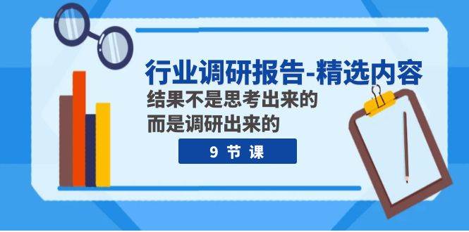 行业调研报告-精选内容：结果不是思考出来的 而是调研出来的（9节课）_思维有课