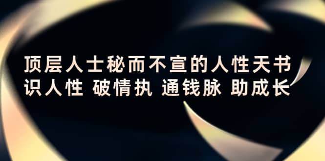 顶层人士秘而不宣的人性天书，识人性 破情执 通钱脉 助成长_思维有课