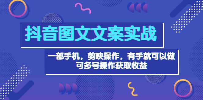 抖音图文毒文案实战：一部手机 剪映操作 有手就能做，单号日入几十 可多号_思维有课