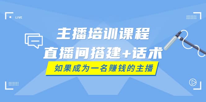 主播培训课程：直播间搭建+话术，如何快速成为一名赚钱的主播_思维有课