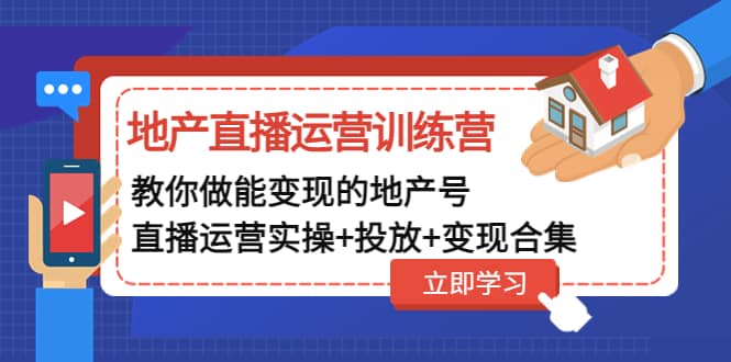 地产直播运营训练营：教你做能变现的地产号（直播运营实操+投放+变现合集）_思维有课