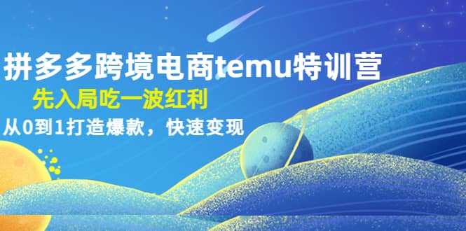 拼多多跨境电商temu特训营：先入局吃一波红利，从0到1打造爆款，快速变现_思维有课