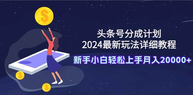 头条号分成计划：2024最新玩法详细教程，新手小白轻松上手月入20000+_思维有课