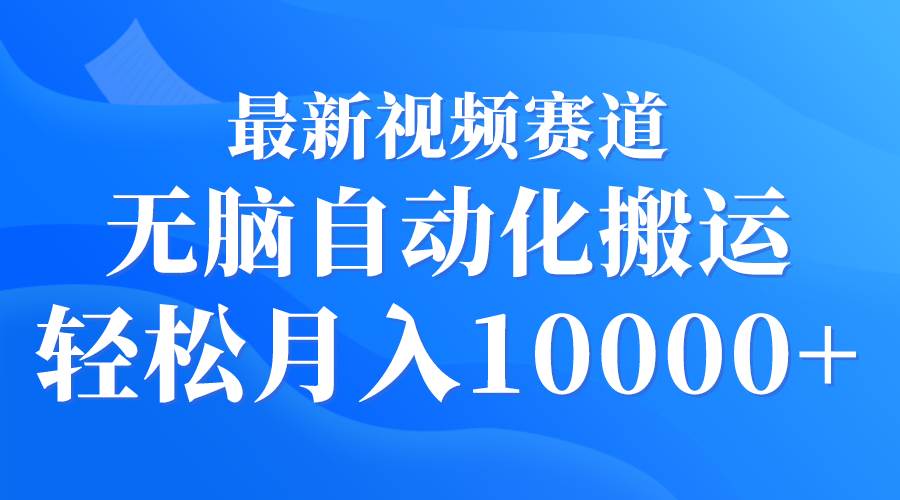 最新视频赛道 无脑自动化搬运 轻松月入10000+_思维有课