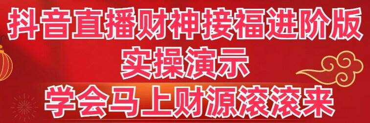 抖音直播财神接福进阶版 实操演示 学会马上财源滚滚来_思维有课