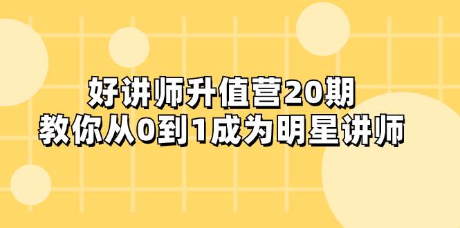 好讲师-升值营-第20期，教你从0到1成为明星讲师_思维有课