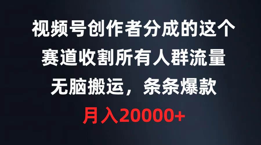 视频号创作者分成的这个赛道，收割所有人群流量，无脑搬运，条条爆款，…_思维有课