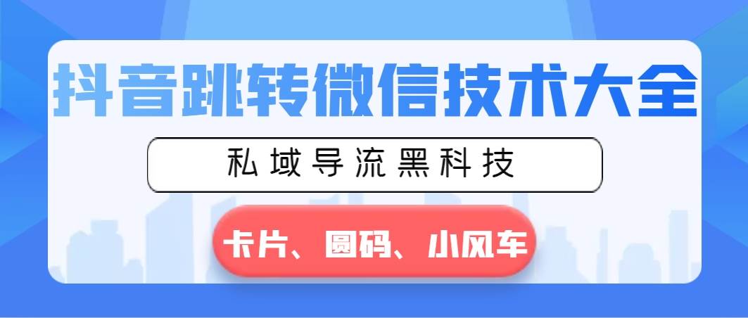 抖音跳转微信技术大全，私域导流黑科技—卡片圆码小风车_思维有课