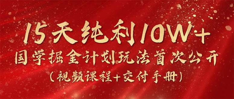 15天纯利10W+，国学掘金计划2024玩法全网首次公开（视频课程+交付手册）_思维有课