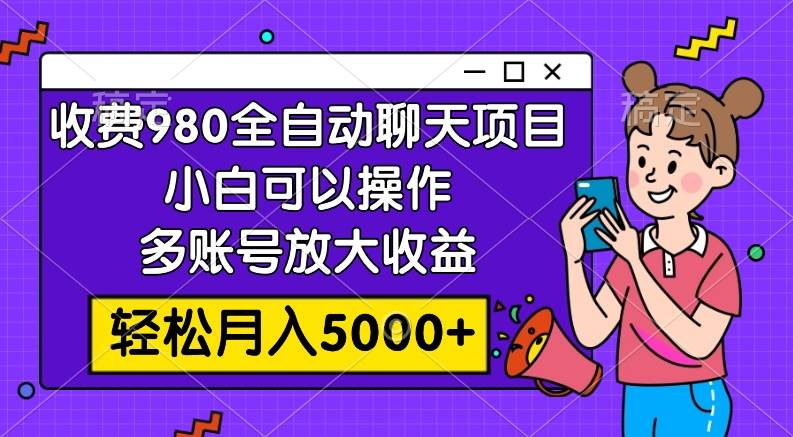 收费980的全自动聊天玩法，小白可以操作，多账号放大收益，轻松月入5000+_思维有课