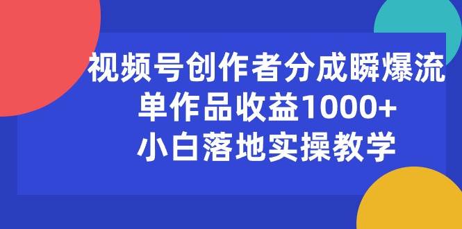 视频号创作者分成瞬爆流，单作品收益1000+，小白落地实操教学_思维有课