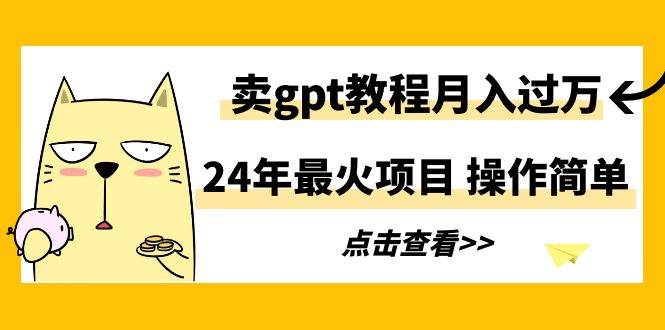 24年最火项目，卖gpt教程月入过万，操作简单_思维有课