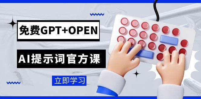 免费GPT+OPEN AI提示词官方课：专为开发者设立的chatGPT提示词工程课程_思维有课