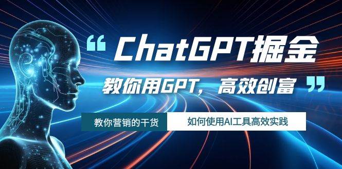 ChatGPT掘金，教你用GPT，高效创富！如何使用AI工具高效实践_思维有课