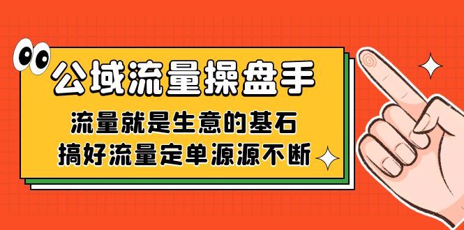 公域流量-操盘手，流量就是生意的基石，搞好流量定单源源不断_思维有课