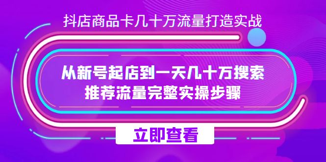 抖店-商品卡几十万流量打造实战，从新号起店到一天几十万搜索、推荐流量…_思维有课