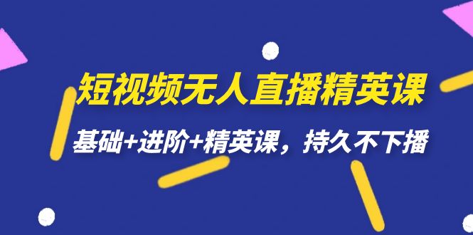 短视频无人直播-精英课，基础+进阶+精英课，持久不下播_思维有课