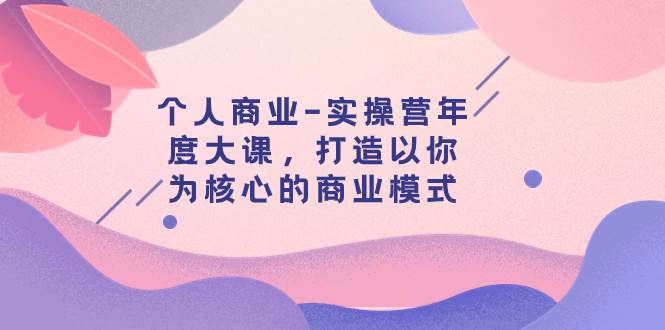 个人商业-实操营年度大课，打造以你为核心的商业模式（29节课）_思维有课