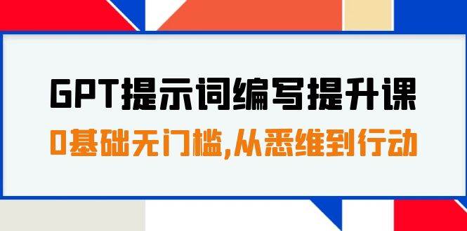 GPT提示词编写提升课，0基础无门槛，从悉维到行动，30天16个课时_思维有课