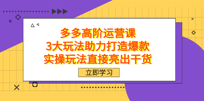 拼多多高阶·运营课，3大玩法助力打造爆款，实操玩法直接亮出干货_思维有课