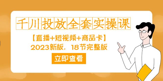 千川投放-全套实操课【直播+短视频+商品卡】2023新版，18节完整版！_思维有课