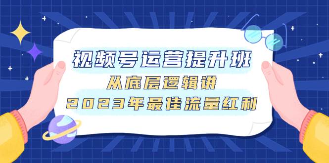 视频号运营提升班，从底层逻辑讲，2023年最佳流量红利_思维有课