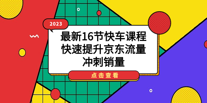 2023最新16节快车课程，快速提升京东流量，冲刺销量_思维有课