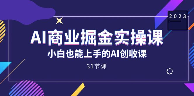 AI商业掘金实操课，小白也能上手的AI创收课（31课）_思维有课