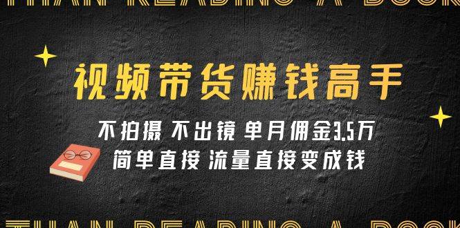 视频带货赚钱高手课程：不拍摄 不出镜 单月佣金3.5w 简单直接 流量直接变钱_思维有课