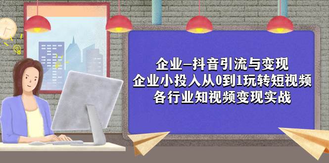 企业-抖音引流与变现：企业小投入从0到1玩转短视频  各行业知视频变现实战_思维有课