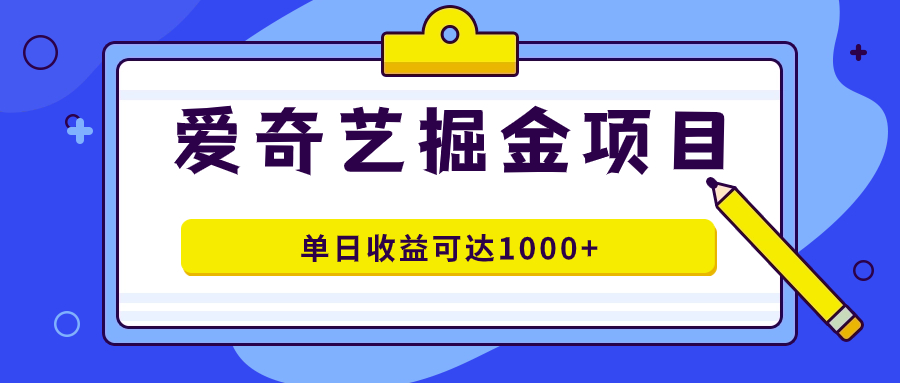 爱奇艺掘金项目，一条作品几分钟完成，可批量操作，单日收益可达1000+_思维有课